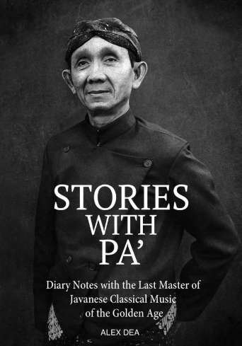 Stories with PA’ – Diary Notes with the Last Master of Javanese Classical Music of the Golden Age, by Alex Dea